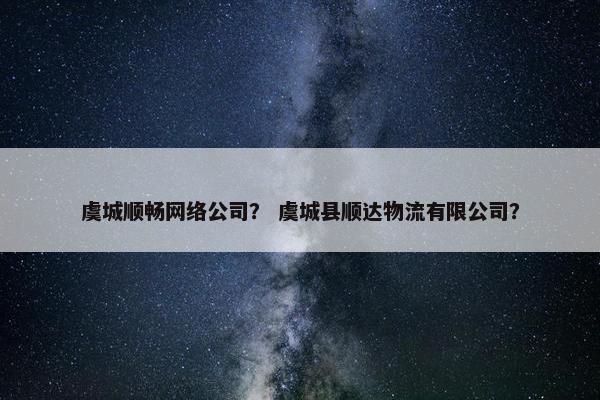 虞城顺畅网络公司？ 虞城县顺达物流有限公司？-第1张图片-冷动云