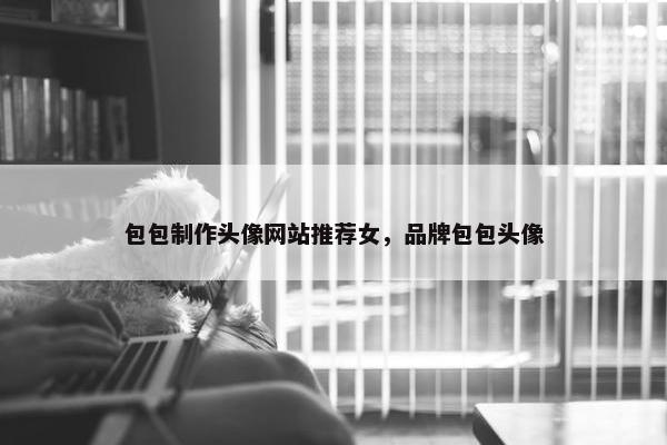 包包制作头像网站推荐女，品牌包包头像-第1张图片-冷动云