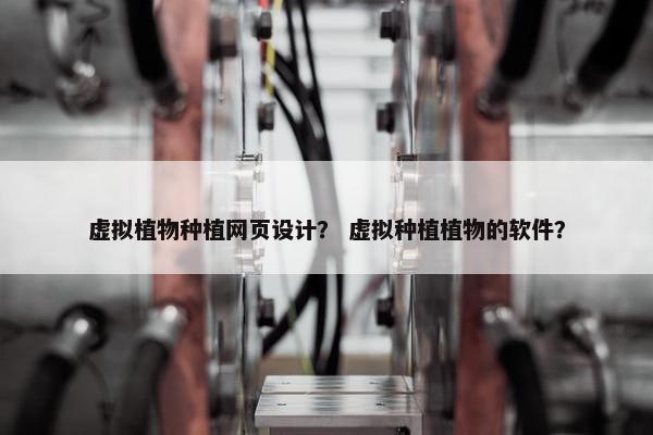 虚拟植物种植网页设计？ 虚拟种植植物的软件？-第1张图片-冷动云