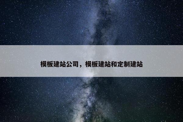 模板建站公司，模板建站和定制建站-第1张图片-冷动云