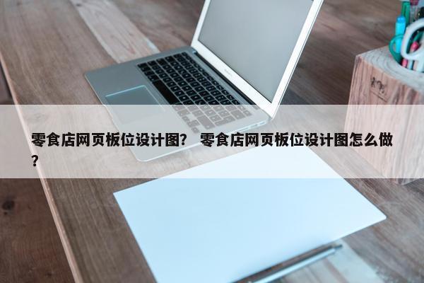 零食店网页板位设计图？ 零食店网页板位设计图怎么做？-第1张图片-冷动云
