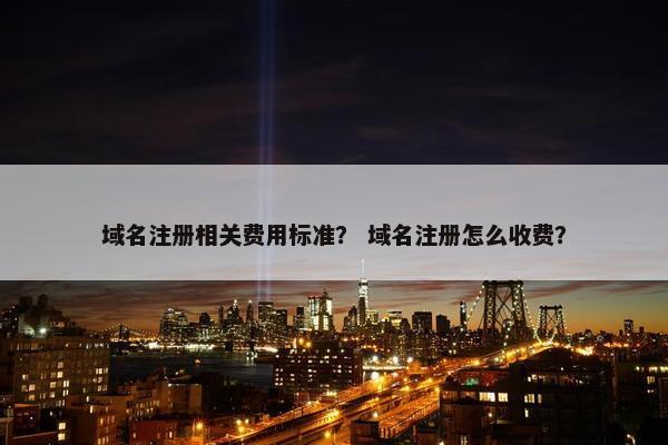 域名注册相关费用标准？ 域名注册怎么收费？-第1张图片-冷动云