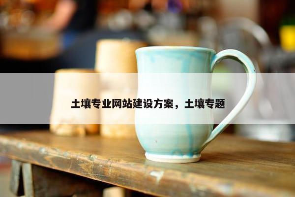 土壤专业网站建设方案，土壤专题-第1张图片-冷动云