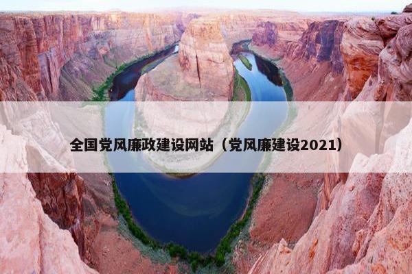全国党风廉政建设网站（党风廉建设2021）-第1张图片-冷动云