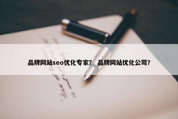 品牌网站seo优化专家？ 品牌网站优化公司？-第1张图片-冷动云