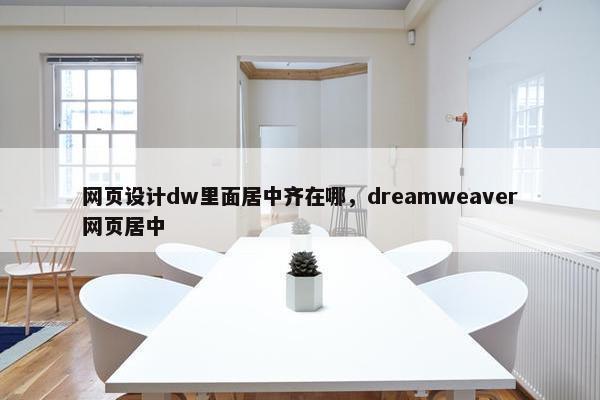 网页设计dw里面居中齐在哪，dreamweaver网页居中-第1张图片-冷动云