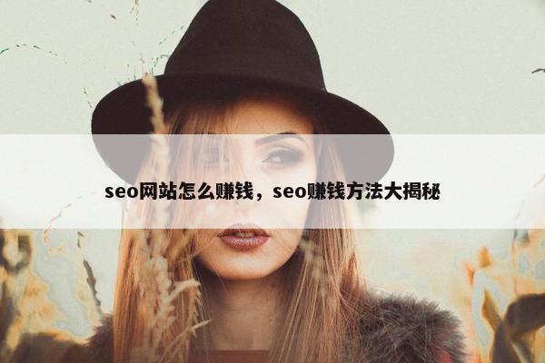 seo网站怎么赚钱，seo赚钱方法大揭秘-第1张图片-冷动云
