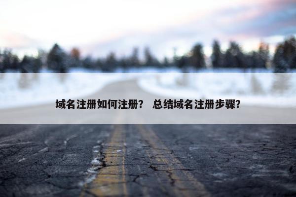域名注册如何注册？ 总结域名注册步骤？-第1张图片-冷动云