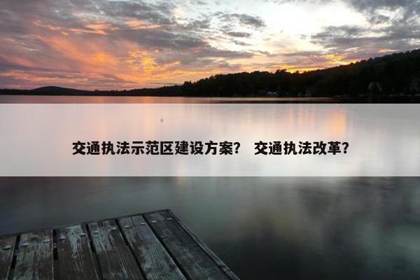 交通执法示范区建设方案？ 交通执法改革？-第1张图片-冷动云