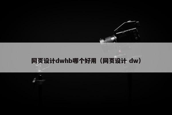 网页设计dwhb哪个好用（网页设计 dw）-第1张图片-冷动云