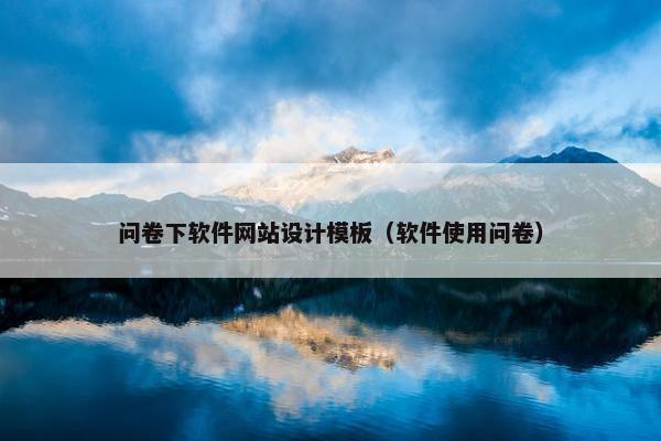 问卷下软件网站设计模板（软件使用问卷）-第1张图片-冷动云