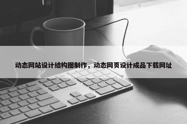 动态网站设计结构图制作，动态网页设计成品下载网址-第1张图片-冷动云