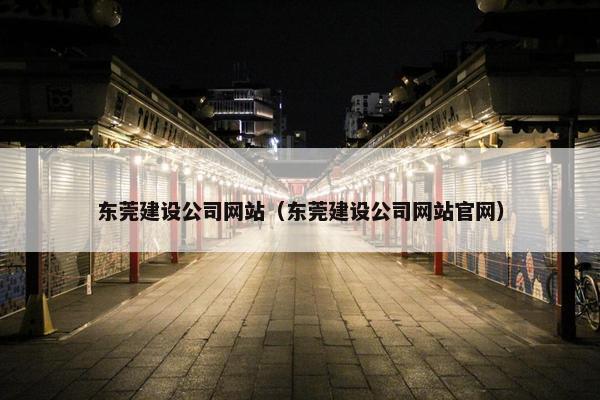 东莞建设公司网站（东莞建设公司网站官网）-第1张图片-冷动云