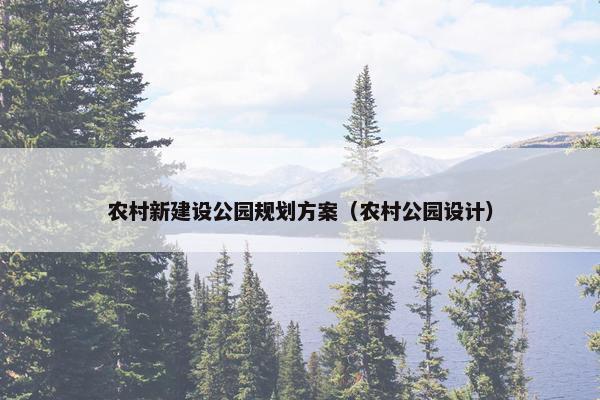 农村新建设公园规划方案（农村公园设计）-第1张图片-冷动云