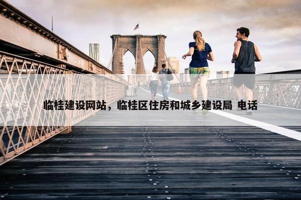 临桂建设网站，临桂区住房和城乡建设局 电话-第1张图片-冷动云