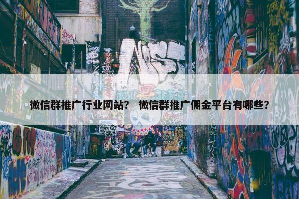 微信群推广行业网站？ 微信群推广佣金平台有哪些？-第1张图片-冷动云