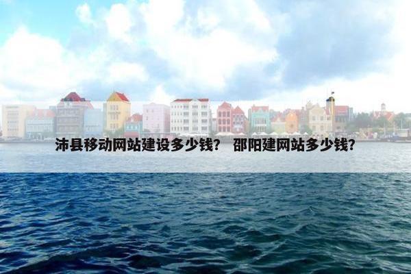 沛县移动网站建设多少钱？ 邵阳建网站多少钱？-第1张图片-冷动云