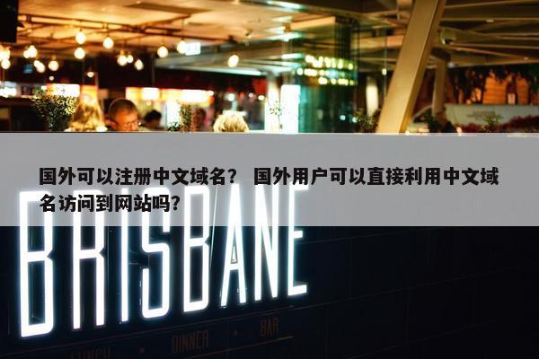 国外可以注册中文域名？ 国外用户可以直接利用中文域名访问到网站吗？-第1张图片-冷动云