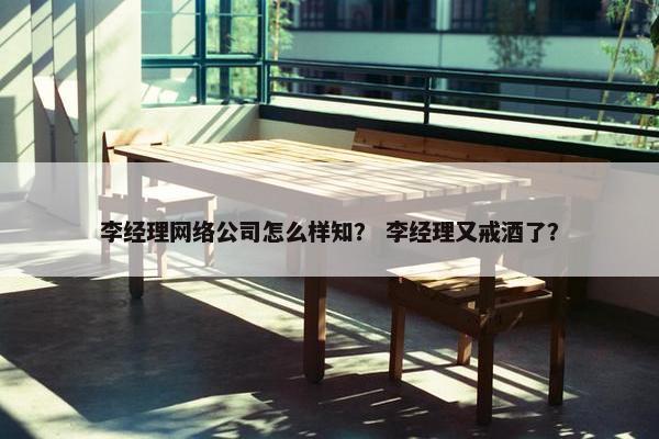 李经理网络公司怎么样知？ 李经理又戒酒了？-第1张图片-冷动云