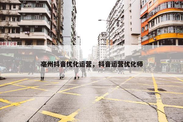 亳州抖音优化运营，抖音运营优化师-第1张图片-冷动云