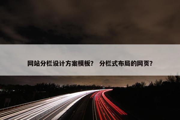 网站分栏设计方案模板？ 分栏式布局的网页？-第1张图片-冷动云