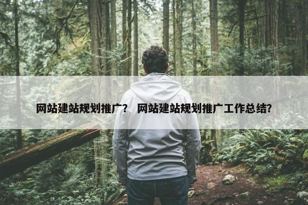网站建站规划推广？ 网站建站规划推广工作总结？-第1张图片-冷动云