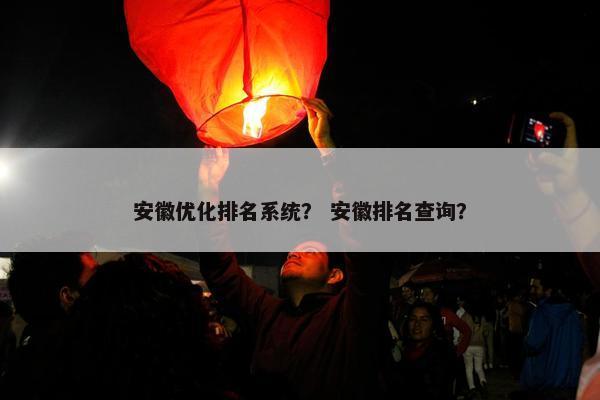 安徽优化排名系统？ 安徽排名查询？-第1张图片-冷动云