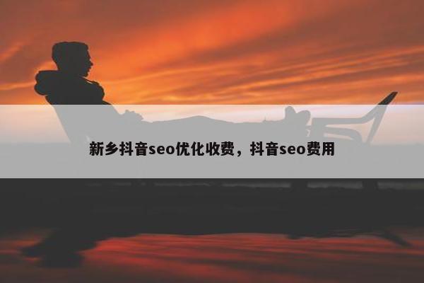 新乡抖音seo优化收费，抖音seo费用-第1张图片-冷动云
