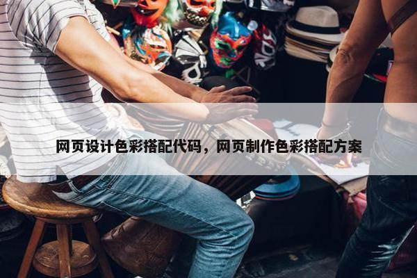 网页设计色彩搭配代码，网页制作色彩搭配方案-第1张图片-冷动云