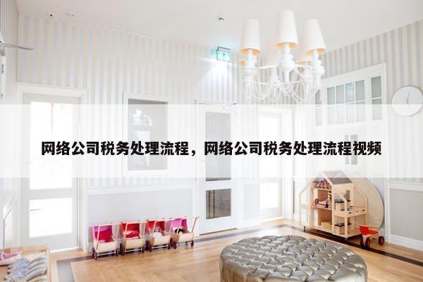网络公司税务处理流程，网络公司税务处理流程视频-第1张图片-冷动云