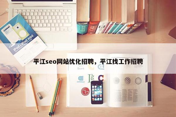 平江seo网站优化招聘，平江找工作招聘-第1张图片-冷动云