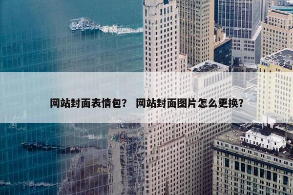 网站封面表情包？ 网站封面图片怎么更换？-第1张图片-冷动云