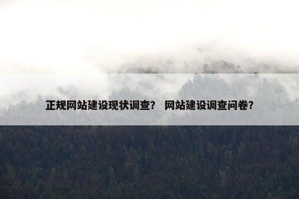 正规网站建设现状调查？ 网站建设调查问卷？-第1张图片-冷动云