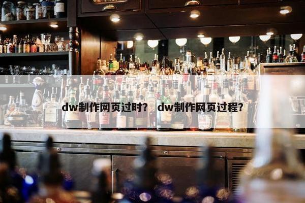 dw制作网页过时？ dw制作网页过程？-第1张图片-冷动云