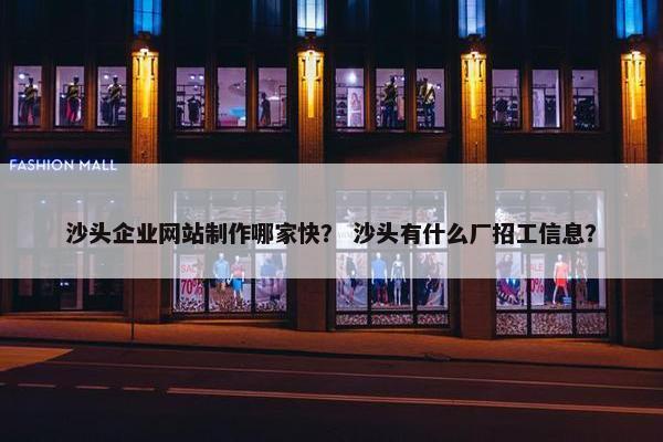 沙头企业网站制作哪家快？ 沙头有什么厂招工信息？-第1张图片-冷动云