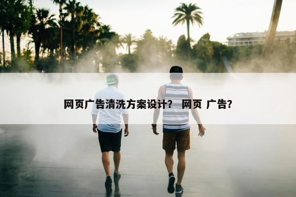 网页广告清洗方案设计？ 网页 广告？-第1张图片-冷动云