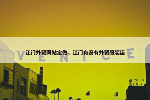 江门外贸网站定做，江门有没有外贸服装店-第1张图片-冷动云