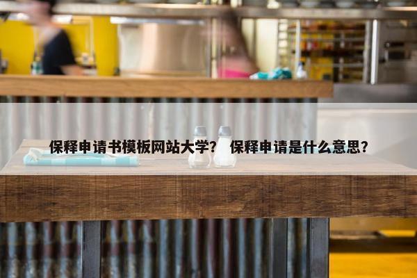 保释申请书模板网站大学？ 保释申请是什么意思？-第1张图片-冷动云