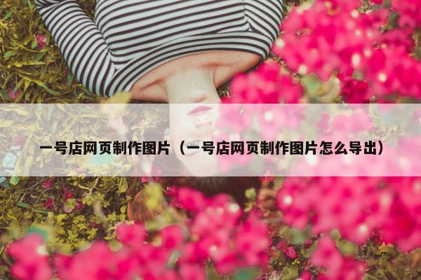 一号店网页制作图片（一号店网页制作图片怎么导出）-第1张图片-冷动云