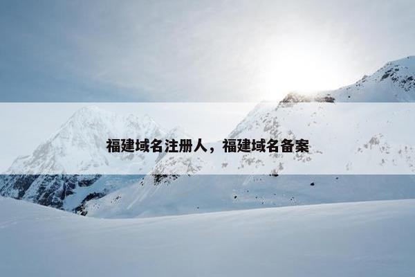 福建域名注册人，福建域名备案-第1张图片-冷动云
