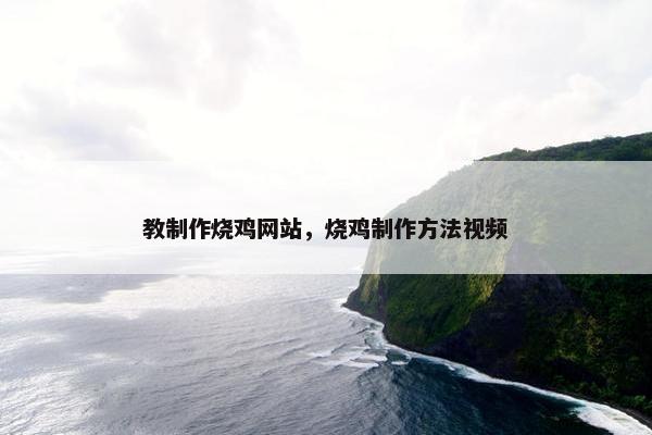教制作烧鸡网站，烧鸡制作方法视频-第1张图片-冷动云