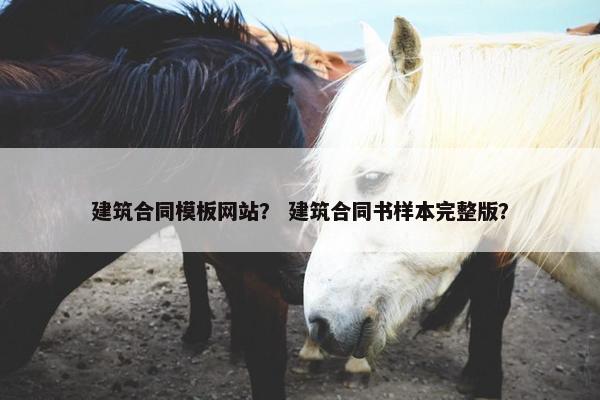 建筑合同模板网站？ 建筑合同书样本完整版？-第1张图片-冷动云