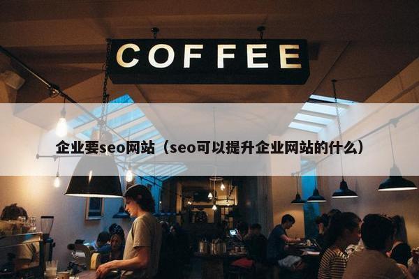 企业要seo网站（seo可以提升企业网站的什么）-第1张图片-冷动云