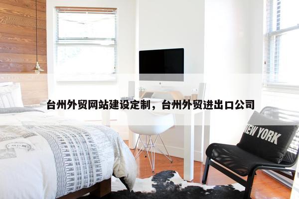 台州外贸网站建设定制，台州外贸进出口公司-第1张图片-冷动云