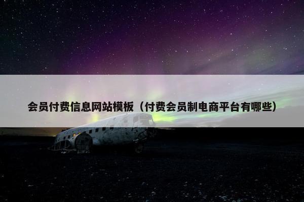 会员付费信息网站模板（付费会员制电商平台有哪些）-第1张图片-冷动云