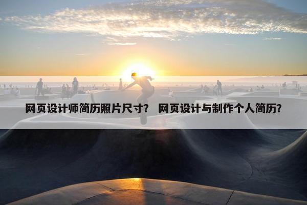 网页设计师简历照片尺寸？ 网页设计与制作个人简历？-第1张图片-冷动云