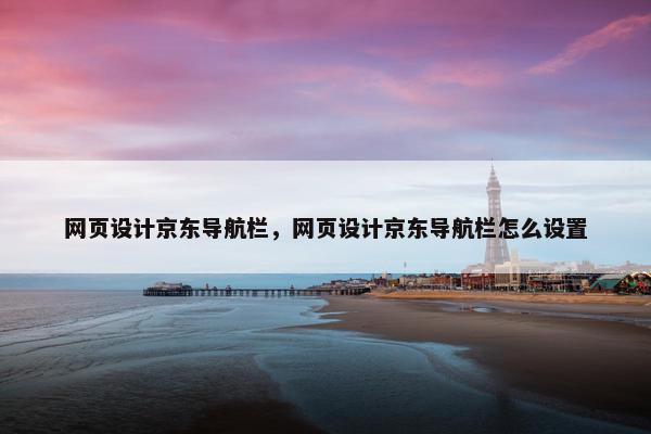 网页设计京东导航栏，网页设计京东导航栏怎么设置-第1张图片-冷动云