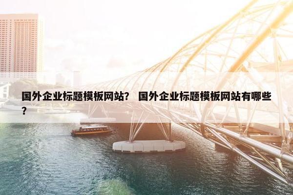 国外企业标题模板网站？ 国外企业标题模板网站有哪些？-第1张图片-冷动云