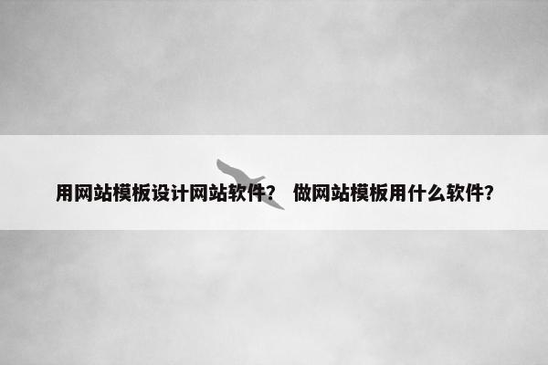 用网站模板设计网站软件？ 做网站模板用什么软件？-第1张图片-冷动云