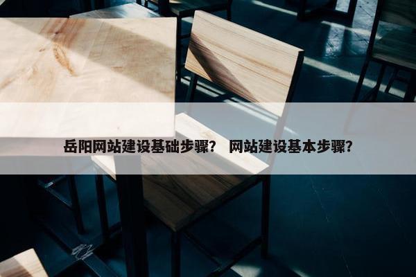 岳阳网站建设基础步骤？ 网站建设基本步骤？-第1张图片-冷动云